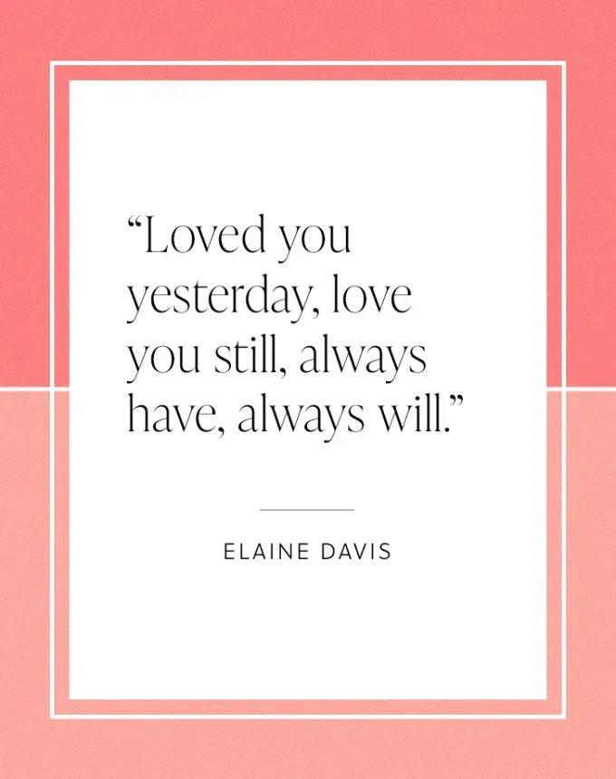 valentine’s day quotes: Loved you yesterday love you still always have always will. Elaine Davis' fetchpriority='auto' title='102 Valentine’s Day Quotes to Share with Anyone You Love