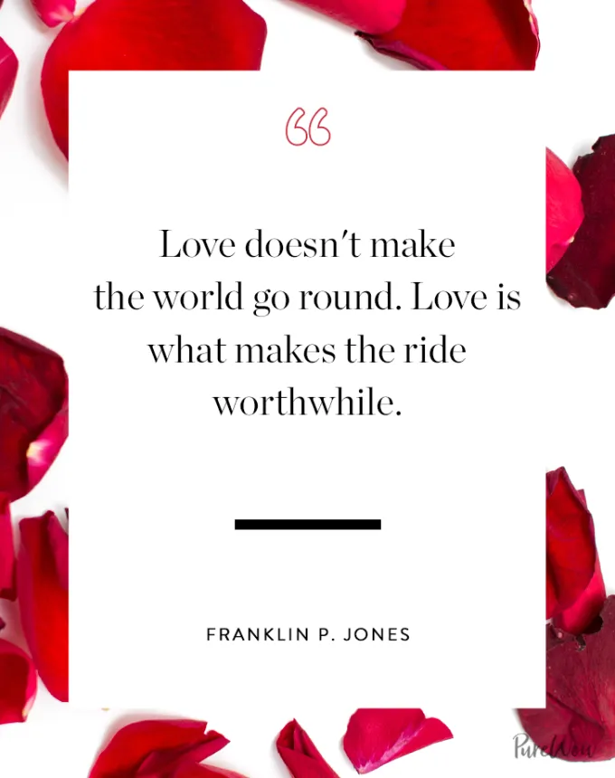 valentine’s day quotes: Love doesn’t make the world go round. Love is what makes the ride worthwhile. franklin p. jones' fetchpriority='auto' title='102 Valentine’s Day Quotes to Share with Anyone You Love