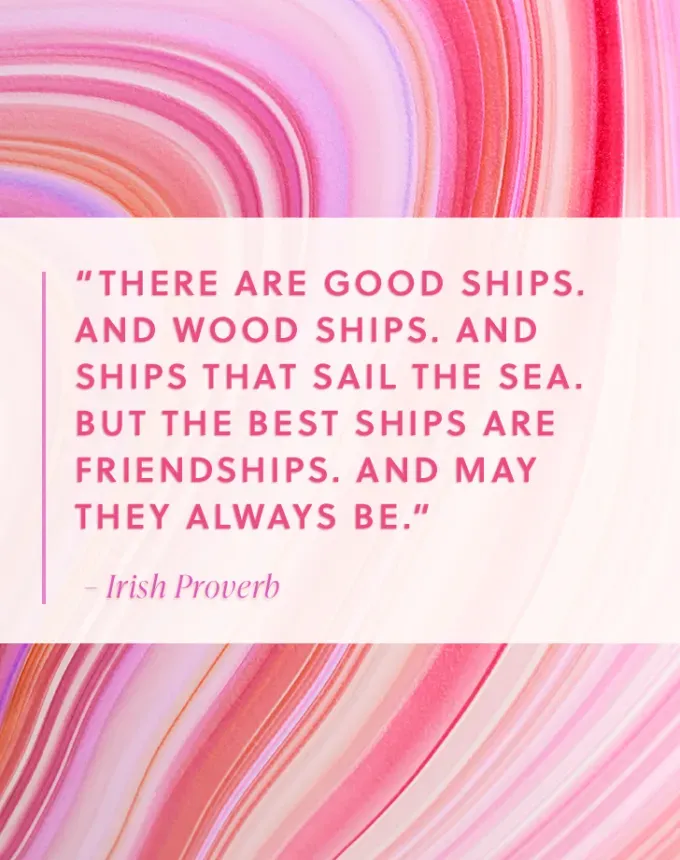 valentines day quotes: There are good ships. And wood ships. And ships that sail the sea. But the best ships are friendships. And may they always be. — Irish Proverb' fetchpriority='auto' title='102 Valentine’s Day Quotes to Share with Anyone You Love